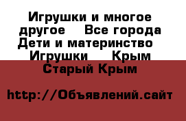 Игрушки и многое другое. - Все города Дети и материнство » Игрушки   . Крым,Старый Крым